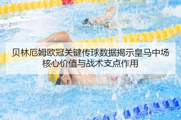 贝林厄姆欧冠关键传球数据揭示皇马中场核心价值与战术支点作用