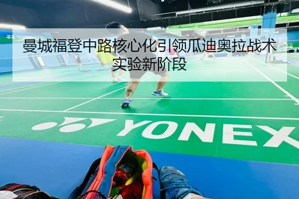 曼城福登中路核心化引领瓜迪奥拉战术实验新阶段