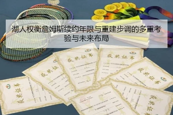 湖人权衡詹姆斯续约年限与重建步调的多重考验与未来布局